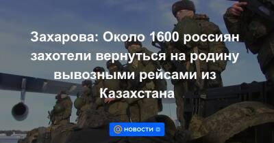 Захарова: Около 1600 россиян захотели вернуться на родину вывозными рейсами из Казахстана