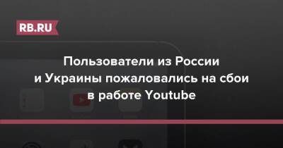 Пользователи из России и Украины пожаловались на сбои в работе Youtube
