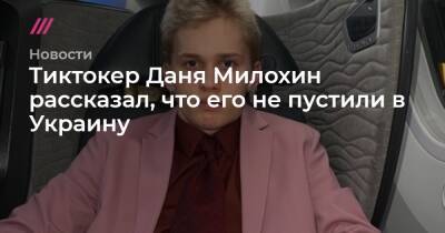 Тиктокер Даня Милохин рассказал, что его не пустили в Украину