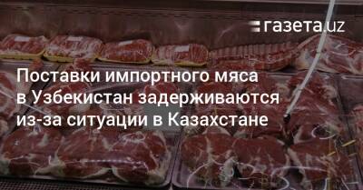 Поставки импортного мяса в Узбекистан задерживаются из-за ситуации в Казахстане