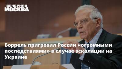 Боррель пригрозил России «огромными последствиями» в случае эскалации на Украине