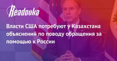 Власти США потребуют у Казахстана объяснений по поводу обращения за помощью к России
