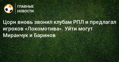 Цорн вновь звонил клубам РПЛ и предлагал игроков «Локомотива». Уйти могут Миранчук и Баринов