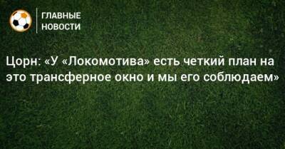 Цорн: «У «Локомотива» есть четкий план на это трансферное окно и мы его соблюдаем»