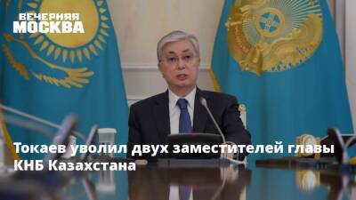 Токаев уволил двух заместителей главы КНБ Казахстана