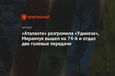 «Аталанта» разгромила «Удинезе», Миранчук вышел на 74-й и отдал две голевые передачи