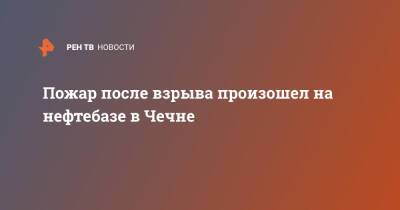 Пожар после взрыва произошел на нефтебазе в Чечне