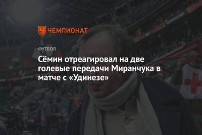 Сёмин отреагировал на две голевые передачи Миранчука в матче с «Удинезе»