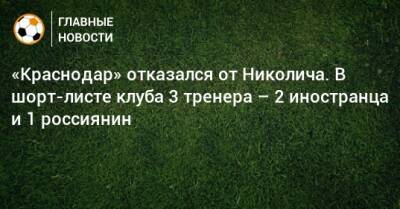 «Краснодар» отказался от Николича. В шорт-листе клуба 3 тренера – 2 иностранца и 1 россиянин