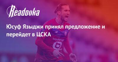 Юсуф Языджи принял предложение и перейдет в ЦСКА