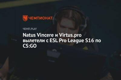 Natus Vincere и Virtus.pro вылетели с ESL Pro League S16 по CS:GO