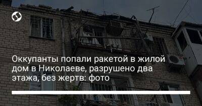 Александр Сенкевич Николаев - Оккупанты попали ракетой в жилой дом в Николаеве, разрушено два этажа, без жертв: фото - liga.net - Украина - Запорожье