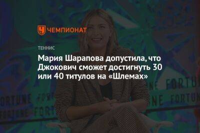 Мария Шарапова допустила, что Джокович сможет достигнуть 30 или 40 титулов на «Шлемах»
