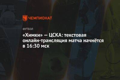 «Химки» — ЦСКА: текстовая онлайн-трансляция матча начнётся в 16:30 мск