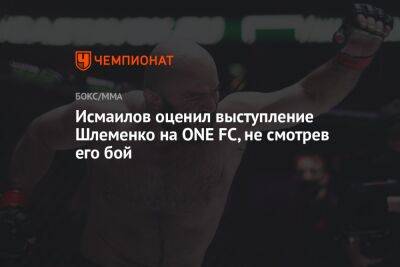 Исмаилов оценил выступление Шлеменко на ONE FC, не смотрев его бой