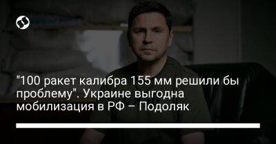 "100 ракет калибра 155 мм решили бы проблему". Украине выгодна мобилизация в РФ – Подоляк