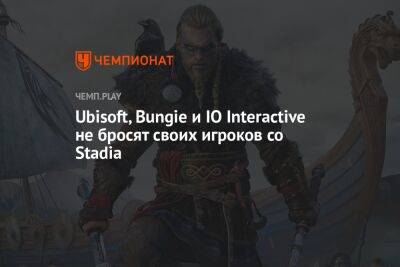 Ubisoft, Bungie и IO Interactive не бросят своих игроков со Stadia