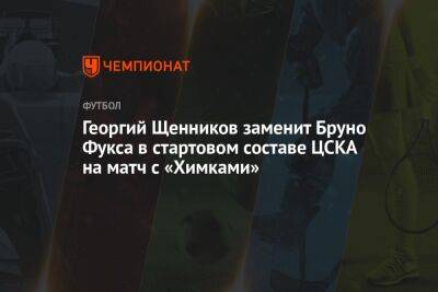 Георгий Щенников заменит Бруно Фукса в стартовом составе ЦСКА на матч с «Химками»
