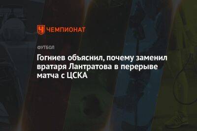 Гогниев объяснил, почему заменил вратаря Лантратова в перерыве матча с ЦСКА