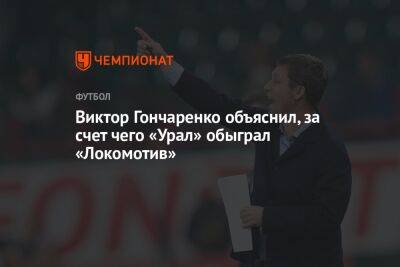 Виктор Гончаренко объяснил, за счет чего «Урал» обыграл «Локомотив»