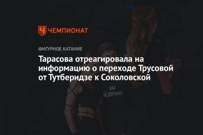 Тарасова отреагировала на информацию о переходе Трусовой от Тутберидзе к Соколовской