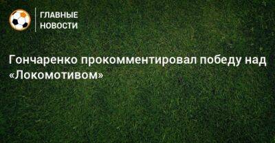 Гончаренко прокомментировал победу над «Локомотивом»