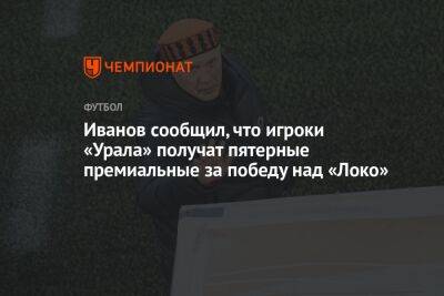 Иванов сообщил, что игроки «Урала» получат пятерные премиальные за победу над «Локо»
