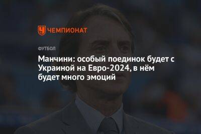 Манчини: особый поединок будет с Украиной на Евро-2024, в нём будет много эмоций