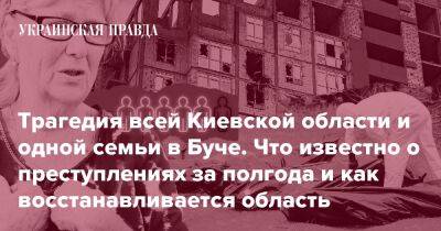 Трагедия всей Киевской области и одной семьи в Буче. Что известно о преступлениях за полгода и как восстанавливается область