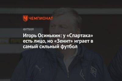 Игорь Осинькин: у «Спартака» есть лицо, но «Зенит» играет в самый сильный футбол