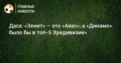 Даса: «Зенит» – это «Аякс», а «Динамо» было бы в топ-5 Эредивизие»