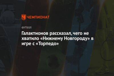 Галактионов рассказал, чего не хватило «Нижнему Новгороду» в игре с «Торпедо»