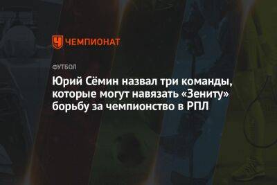 Юрий Сёмин назвал три команды, которые могут навязать «Зениту» борьбу за чемпионство в РПЛ