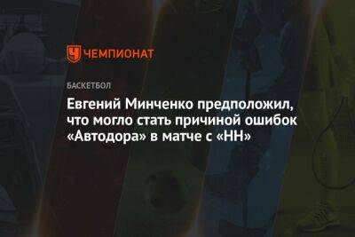 Евгений Минченко предположил, что могло стать причиной ошибок «Автодора» в матче с «НН»