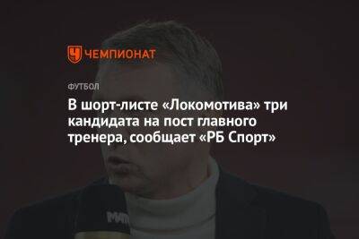 В шорт-листе «Локомотива» три кандидата на пост главного тренера, сообщает «РБ Спорт»