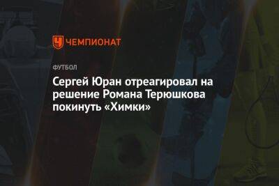 Сергей Юран отреагировал на решение Романа Терюшкова покинуть «Химки»