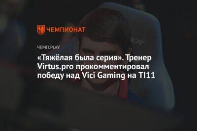 «Тяжёлая была серия». Тренер Virtus.pro прокомментировал победу над Vici Gaming на TI11