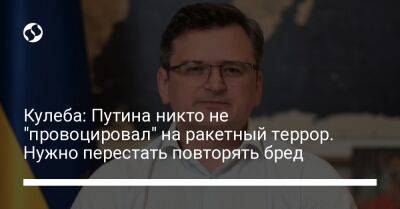 Кулеба: Путина никто не "провоцировал" на ракетный террор. Нужно перестать повторять бред