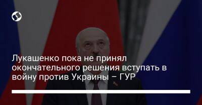Лукашенко пока не принял окончательного решения вступать в войну против Украины – ГУР