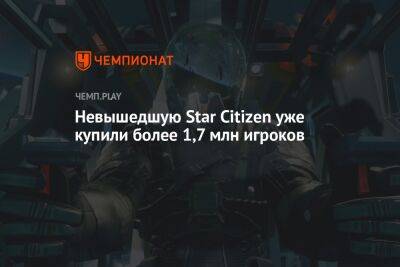 Невышедшую Star Citizen уже купили более 1,7 млн игроков - championat.com