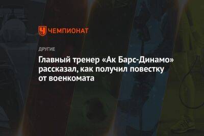 Главный тренер «Ак Барс-Динамо» рассказал, как получил повестку от военкомата