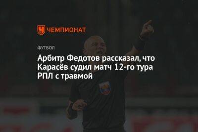 Арбитр Федотов рассказал, что Карасёв судил матч 12-го тура РПЛ с травмой