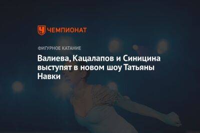 Валиева, Кацалапов и Синицина выступят в новом шоу Татьяны Навки