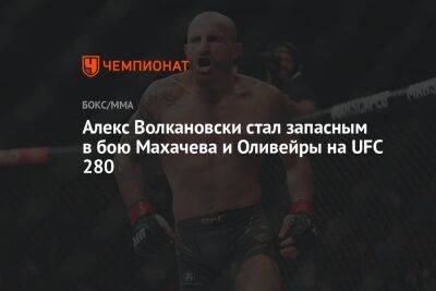 Алекс Волкановски стал запасным в бою Махачева и Оливейры на UFC 280