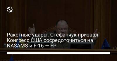 Ракетные удары. Стефанчук призвал Конгресс США сосредоточиться на NASAMS и F-16 — FP