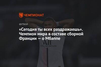 «Сегодня ты всех раздражаешь». Чемпион мира в составе сборной Франции — о Мбаппе