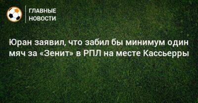Юран заявил, что забил бы минимум один мяч за «Зенит» в РПЛ на месте Кассьерры
