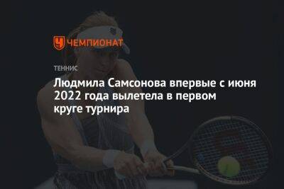 Людмила Самсонова впервые с июня 2022 года вылетела в первом круге турнира