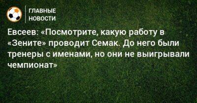 Евсеев: «Посмотрите, какую работу в «Зените» проводит Семак. До него были тренеры с именами, но они не выигрывали чемпионат»