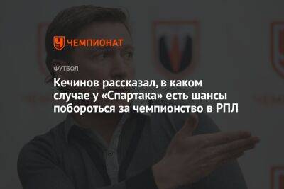 Кечинов рассказал, в каком случае у «Спартака» есть шансы побороться за чемпионство в РПЛ